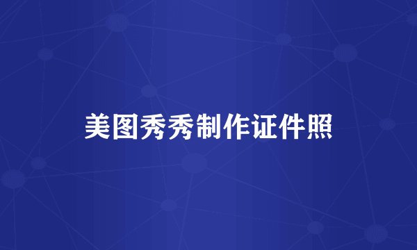 美图秀秀制作证件照
