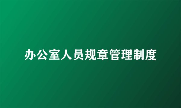 办公室人员规章管理制度