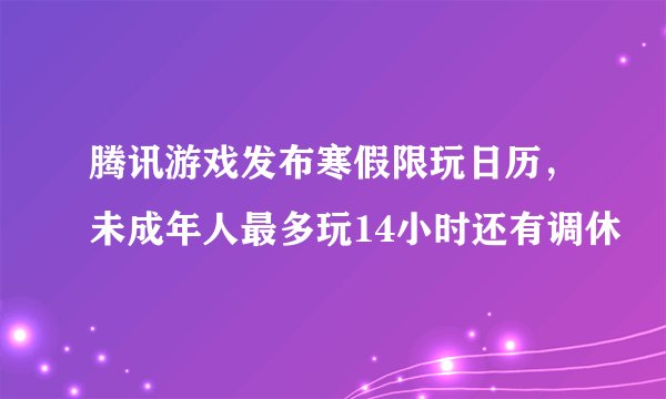 腾讯游戏发布寒假限玩日历，未成年人最多玩14小时还有调休