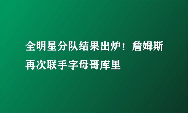全明星分队结果出炉！詹姆斯再次联手字母哥库里