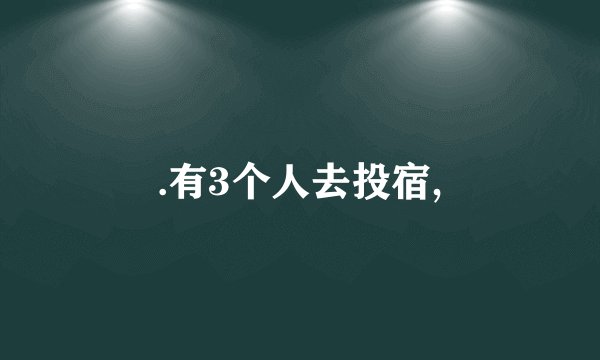 .有3个人去投宿,