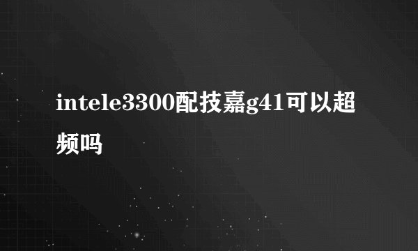 intele3300配技嘉g41可以超频吗
