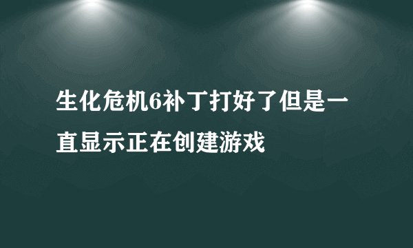 生化危机6补丁打好了但是一直显示正在创建游戏