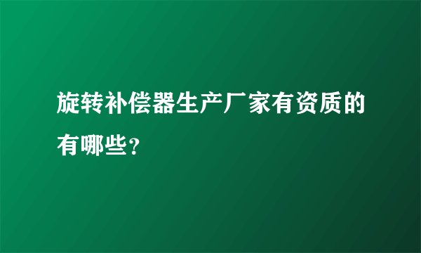 旋转补偿器生产厂家有资质的有哪些?