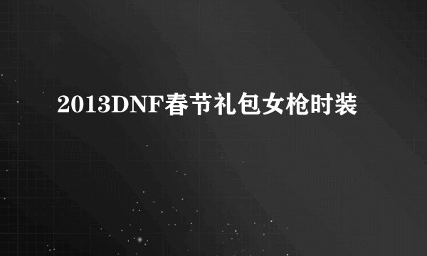 2013DNF春节礼包女枪时装
