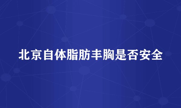 北京自体脂肪丰胸是否安全