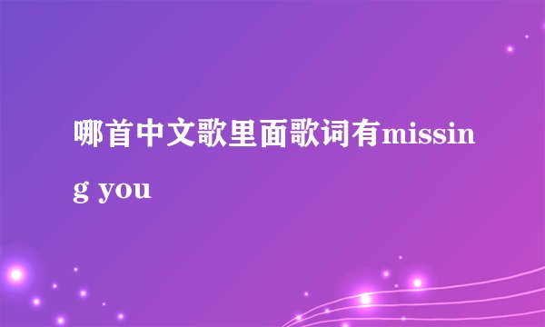 哪首中文歌里面歌词有missing you