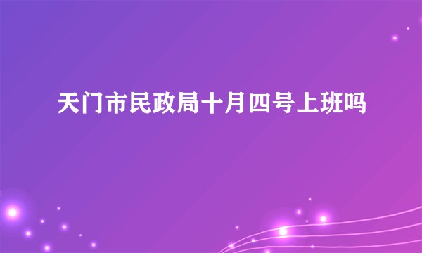 天门市民政局十月四号上班吗