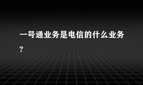 一号通业务是电信的什么业务？
