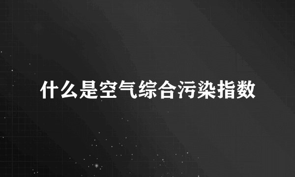 什么是空气综合污染指数