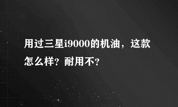 用过三星i9000的机油，这款怎么样？耐用不？