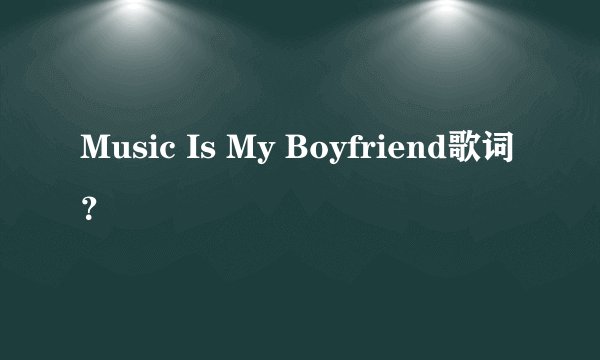 Music Is My Boyfriend歌词？