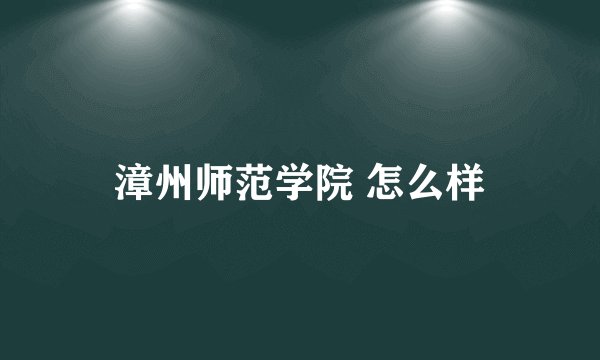 漳州师范学院 怎么样