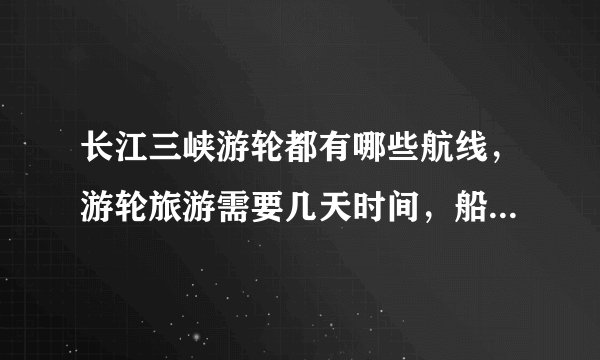 长江三峡游轮都有哪些航线,游轮旅游需要几天时间,船票多少钱?