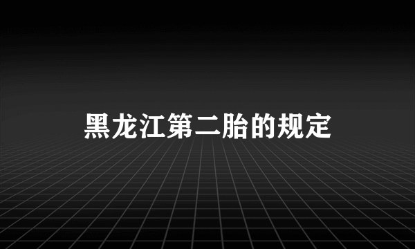 黑龙江第二胎的规定