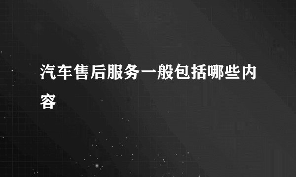 汽车售后服务一般包括哪些内容