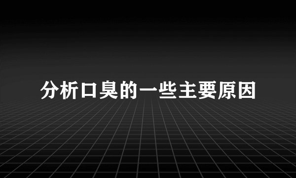 分析口臭的一些主要原因
