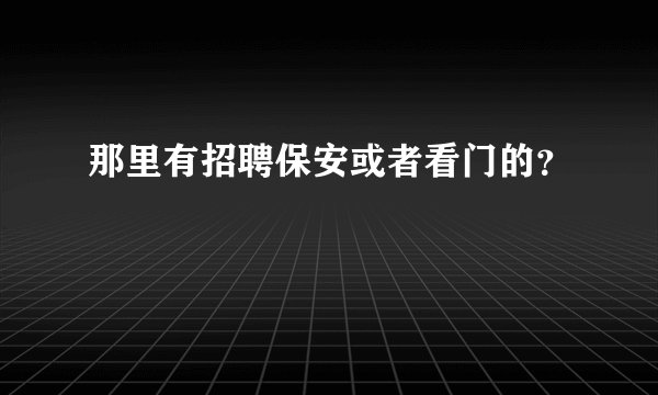 那里有招聘保安或者看门的?