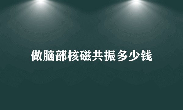 做脑部核磁共振多少钱