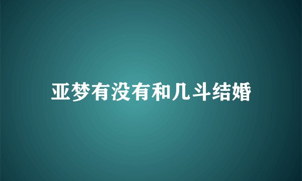亚梦有没有和几斗结婚