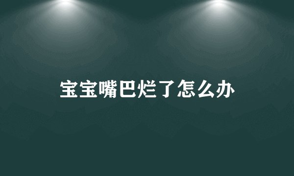 宝宝嘴巴烂了怎么办