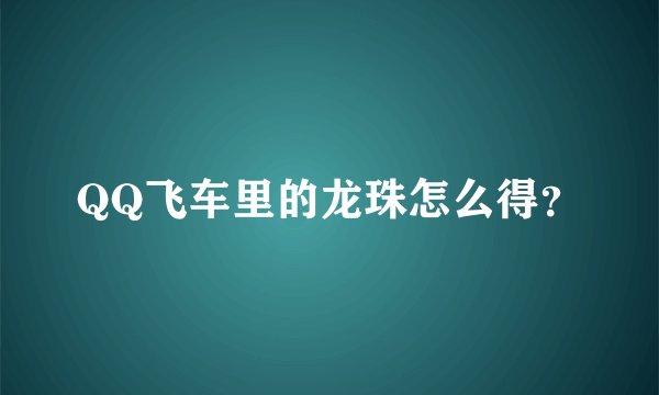 QQ飞车里的龙珠怎么得？