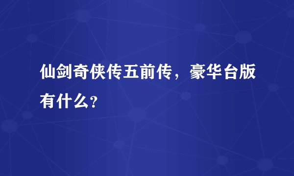 仙剑奇侠传五前传，豪华台版有什么？