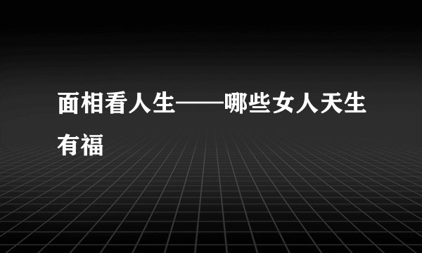 面相看人生——哪些女人天生有福