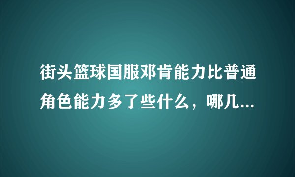 街头篮球国服邓肯能力比普通角色能力多了些什么，哪几样多了几点？