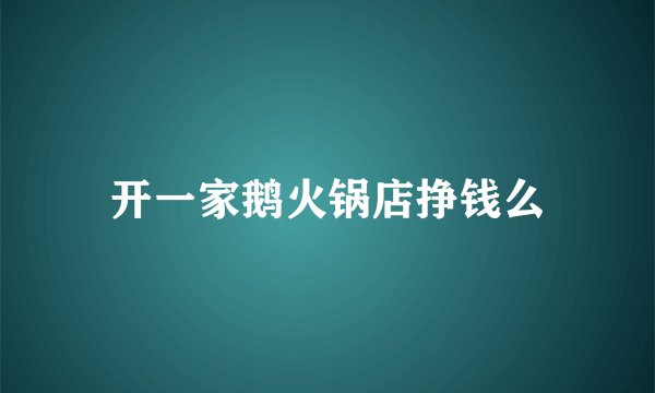 开一家鹅火锅店挣钱么