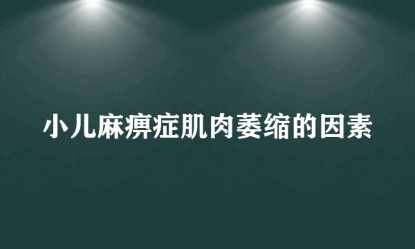 小儿麻痹症肌肉萎缩的因素