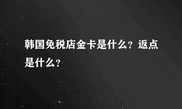 韩国免税店金卡是什么？返点是什么？