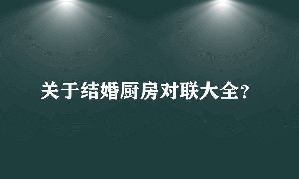 关于结婚厨房对联大全?