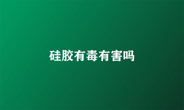 硅胶有毒有害吗