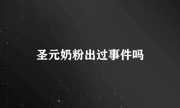 圣元奶粉出过事件吗