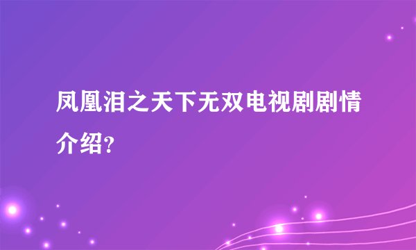 凤凰泪之天下无双电视剧剧情介绍？