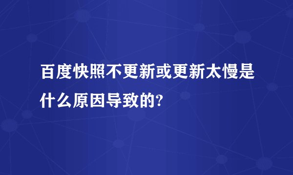 百度快照不更新或更新太慢是什么原因导致的?