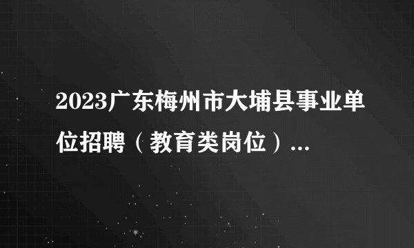 2023广东梅州市大埔县事业单位招聘（教育类岗位）总成绩公告