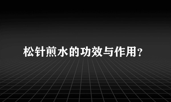 松针煎水的功效与作用？
