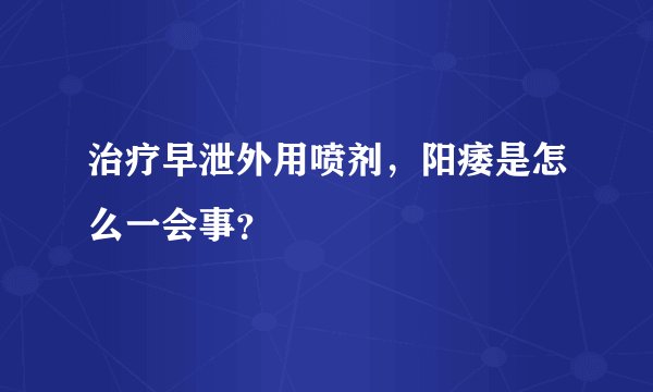治疗早泄外用喷剂,阳痿是怎么一会事?