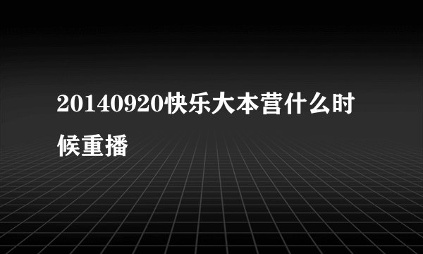 20140920快乐大本营什么时候重播