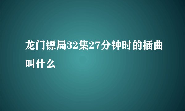 龙门镖局32集27分钟时的插曲叫什么