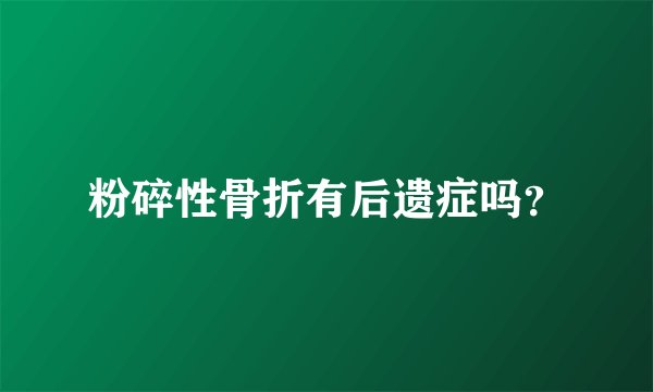粉碎性骨折有后遗症吗？