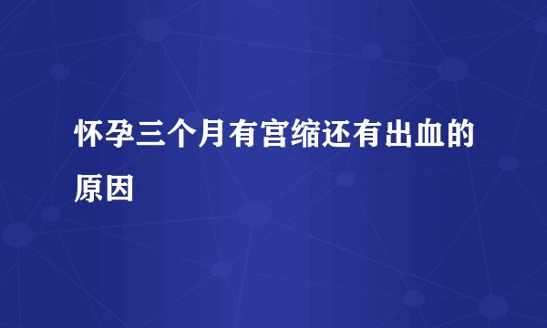 怀孕三个月有宫缩还有出血的原因