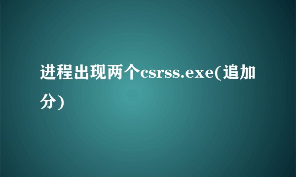 进程出现两个csrss.exe(追加分)
