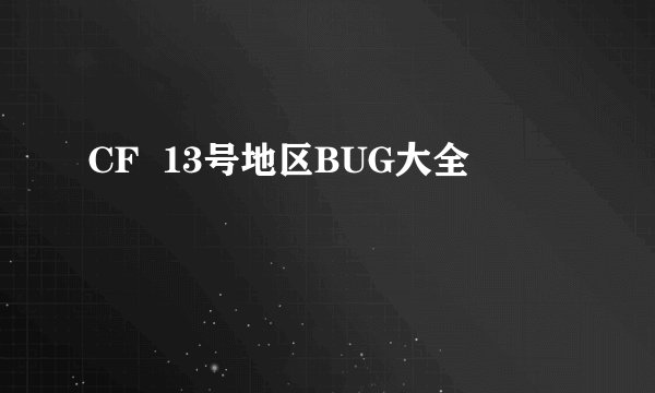CF  13号地区BUG大全