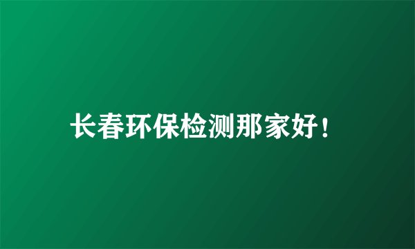 长春环保检测那家好！