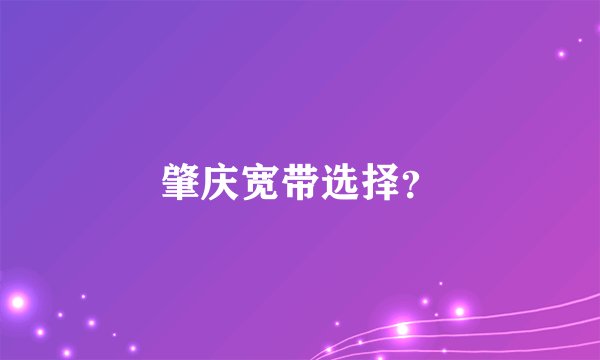 肇庆宽带选择？
