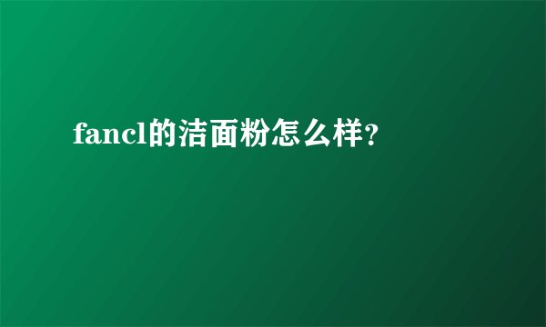 fancl的洁面粉怎么样？