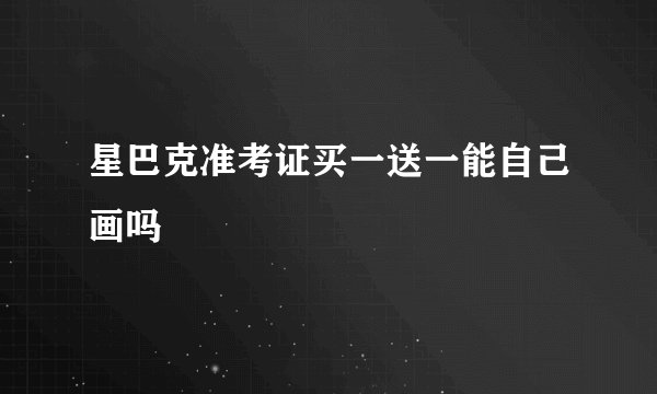 星巴克准考证买一送一能自己画吗